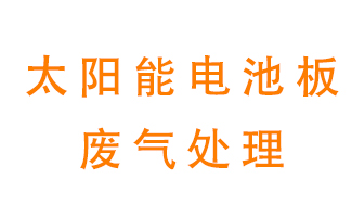 太陽能電池板廢氣應(yīng)該怎么處理呢？
