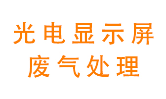 光電顯示屏行業(yè)生產(chǎn)時產(chǎn)生的廢氣該如何處理？